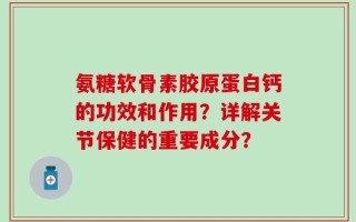 氨糖软骨素胶原蛋白钙的功效和作用？详解关节保健的重要成分？