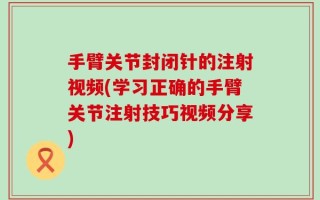 手臂关节封闭针的注射视频(学习正确的手臂关节注射技巧视频分享)