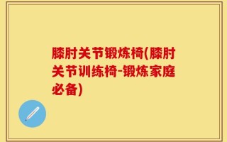 膝肘关节锻炼椅(膝肘关节训练椅-锻炼家庭必备)