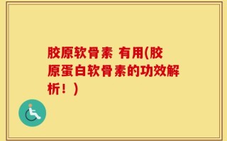 胶原软骨素 有用(胶原蛋白软骨素的功效解析！)