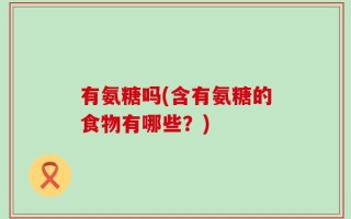 有氨糖吗(含有氨糖的食物有哪些？)