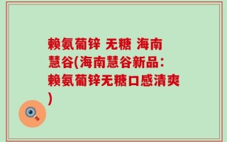 赖氨葡锌 无糖 海南慧谷(海南慧谷新品：赖氨葡锌无糖口感清爽)