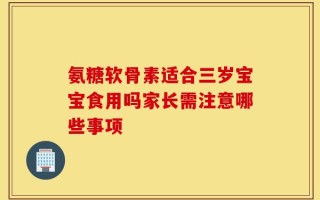 氨糖软骨素适合三岁宝宝食用吗家长需注意哪些事项