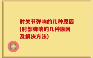 肘关节弹响的几种原因(肘部弹响的几种原因及解决方法)