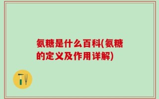 氨糖是什么百科(氨糖的定义及作用详解)