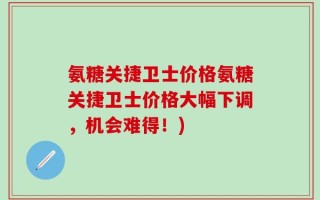 氨糖关捷卫士价格氨糖关捷卫士价格大幅下调，机会难得！)