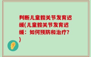 判断儿童髋关节发育迟缓(儿童髋关节发育迟缓：如何预防和治疗？)