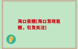 海口氨糖(海口发现氨糖，引发关注)