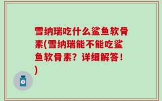 雪纳瑞吃什么鲨鱼软骨素(雪纳瑞能不能吃鲨鱼软骨素？详细解答！)