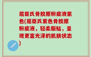 屈臣氏骨胶原粉底液紫色(屈臣氏紫色骨胶原粉底液，轻柔服贴，呈现更富光泽的肌肤状态)