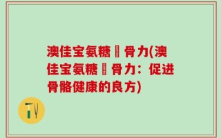 澳佳宝氨糖維骨力(澳佳宝氨糖維骨力：促进骨骼健康的良方)