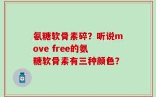氨糖软骨素碎？听说move free的氨糖软骨素有三种颜色？