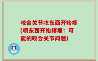 咬合关节吃东西开始疼(嚼东西开始疼痛：可能的咬合关节问题)