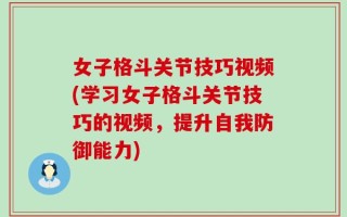 女子格斗关节技巧视频(学习女子格斗关节技巧的视频，提升自我防御能力)