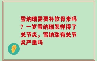 雪纳瑞需要补软骨素吗？一岁雪纳瑞怎样得了关节炎，雪纳瑞有关节炎严重吗
