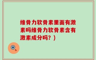 维骨力软骨素里面有激素吗维骨力软骨素含有激素成分吗？)