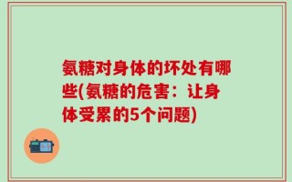 氨糖对身体的坏处有哪些(氨糖的危害：让身体受累的5个问题)