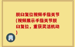 脱臼复位视频手指关节(视频展示手指关节脱臼复位，重获灵活机动)