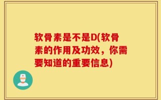 软骨素是不是D(软骨素的作用及功效，你需要知道的重要信息)