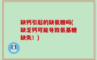 缺钙引起的缺氨糖吗(缺乏钙可能导致氨基糖缺失！)