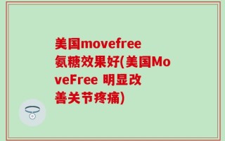 美国movefree氨糖效果好(美国MoveFree 明显改善关节疼痛)