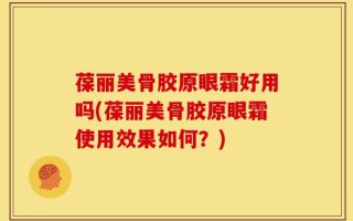 葆丽美骨胶原眼霜好用吗(葆丽美骨胶原眼霜使用效果如何？)