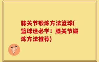 膝关节锻炼方法篮球(篮球迷必学！膝关节锻炼方法推荐)