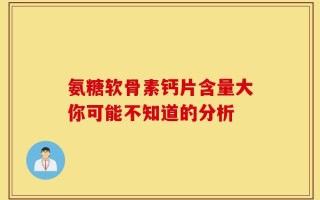 氨糖软骨素钙片含量大你可能不知道的分析