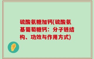 硫酸氨糖加钙(硫酸氨基葡萄糖钙：分子链结构、功效与作用方式)