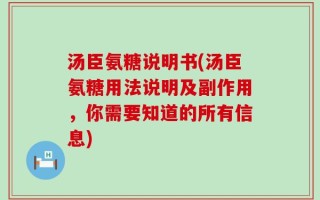 汤臣氨糖说明书(汤臣氨糖用法说明及副作用，你需要知道的所有信息)