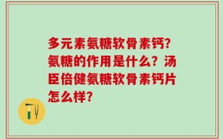 多元素氨糖软骨素钙？氨糖的作用是什么？汤臣倍健氨糖软骨素钙片怎么样？