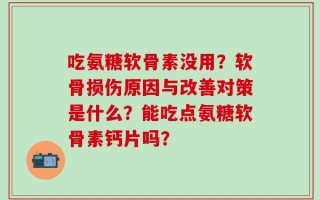 吃氨糖软骨素没用？软骨损伤原因与改善对策是什么？能吃点氨糖软骨素钙片吗？
