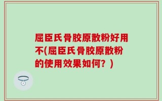 屈臣氏骨胶原散粉好用不(屈臣氏骨胶原散粉的使用效果如何？)