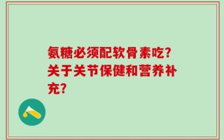 氨糖必须配软骨素吃？关于关节保健和营养补充？