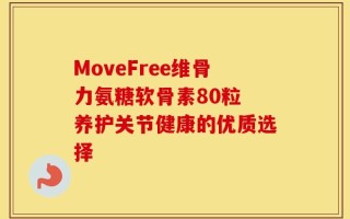 MoveFree维骨力氨糖软骨素80粒 养护关节健康的优质选择