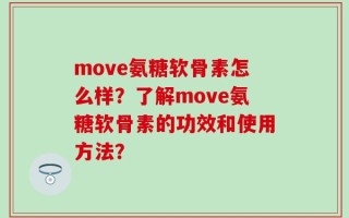 move氨糖软骨素怎么样？了解move氨糖软骨素的功效和使用方法？