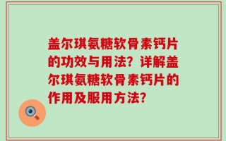 盖尔琪氨糖软骨素钙片的功效与用法？详解盖尔琪氨糖软骨素钙片的作用及服用方法？