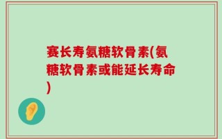 赛长寿氨糖软骨素(氨糖软骨素或能延长寿命)