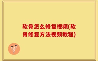 软骨怎么修复视频(软骨修复方法视频教程)