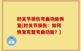 肘关节损伤弯曲功能恢复(肘关节损伤：如何恢复完整弯曲功能？)