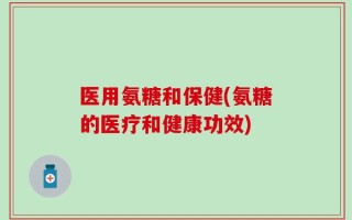 医用氨糖和保健(氨糖的医疗和健康功效)