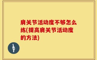 肩关节活动度不够怎么练(提高肩关节活动度的方法)