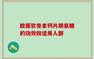 胶原软骨素钙片跟氨糖的功效和适用人群