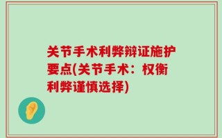 关节手术利弊辩证施护要点(关节手术：权衡利弊谨慎选择)