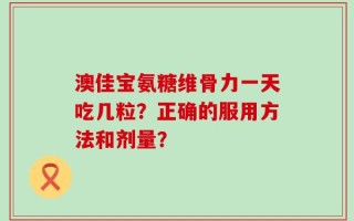 澳佳宝氨糖维骨力一天吃几粒？正确的服用方法和剂量？