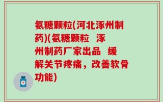 氨糖颗粒(河北涿州制药)(氨糖颗粒  涿州制药厂家出品  缓解关节疼痛，改善软骨功能)