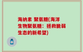 海纳素 聚氨糖(海洋生物聚氨糖：拯救脆弱生态的新希望)