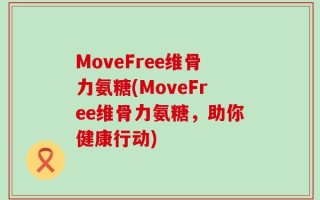 MoveFree维骨力氨糖(MoveFree维骨力氨糖，助你健康行动)