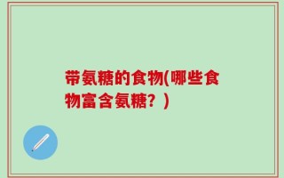 带氨糖的食物(哪些食物富含氨糖？)