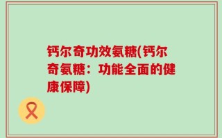钙尔奇功效氨糖(钙尔奇氨糖：功能全面的健康保障)